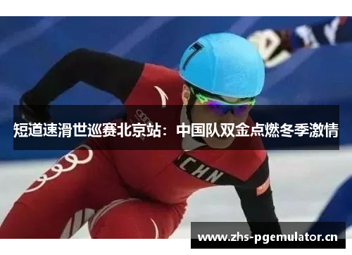 短道速滑世巡赛北京站：中国队双金点燃冬季激情