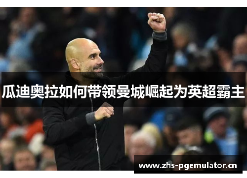 瓜迪奥拉如何带领曼城崛起为英超霸主