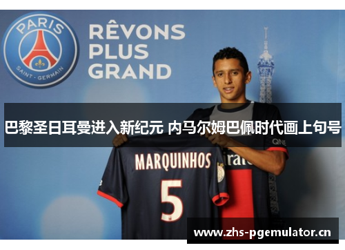 巴黎圣日耳曼进入新纪元 内马尔姆巴佩时代画上句号 巴黎圣日耳曼进入新纪元 内马尔姆巴佩时代画上句号