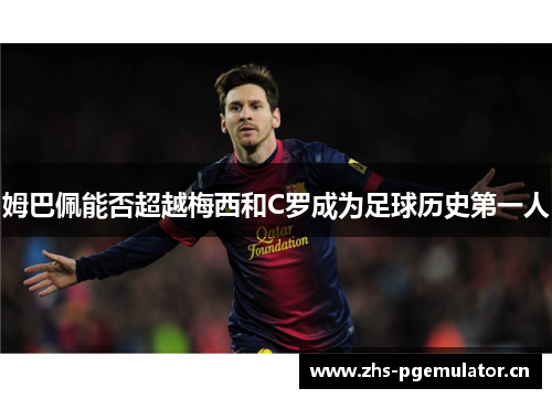 姆巴佩能否超越梅西和C罗成为足球历史第一人