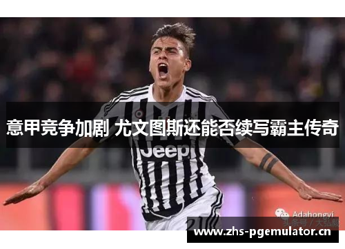 意甲竞争加剧 尤文图斯还能否续写霸主传奇