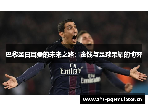 巴黎圣日耳曼的未来之路:金钱与足球荣耀的博弈 巴黎圣日耳曼的未来之路:金钱与足球荣耀的博弈