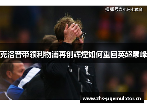 克洛普带领利物浦再创辉煌如何重回英超巅峰 克洛普带领利物浦再创辉煌如何重回英超巅峰