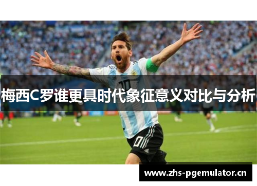 梅西C罗谁更具时代象征意义对比与分析