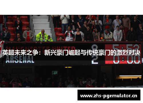 英超未来之争：新兴豪门崛起与传统豪门的激烈对决