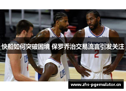 快船如何突破困境 保罗乔治交易流言引发关注