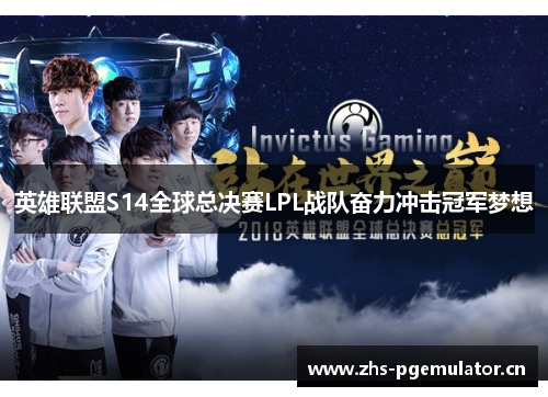 英雄联盟S14全球总决赛LPL战队奋力冲击冠军梦想 英雄联盟S14全球总决赛LPL战队奋力冲击冠军梦想
