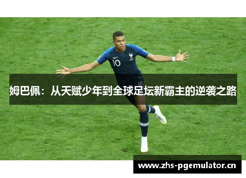 姆巴佩:从天赋少年到全球足坛新霸主的逆袭之路 姆巴佩:从天赋少年到全球足坛新霸主的逆袭之路
