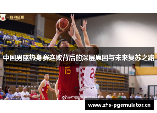 中国男篮热身赛连败背后的深层原因与未来复苏之路 中国男篮热身赛连败背后的深层原因与未来复苏之路