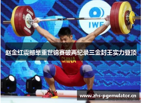 赵金红震撼举重世锦赛破两纪录三金封王实力登顶 赵金红震撼举重世锦赛破两纪录三金封王实力登顶