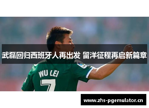 武磊回归西班牙人再出发 留洋征程再启新篇章 武磊回归西班牙人再出发 留洋征程再启新篇章