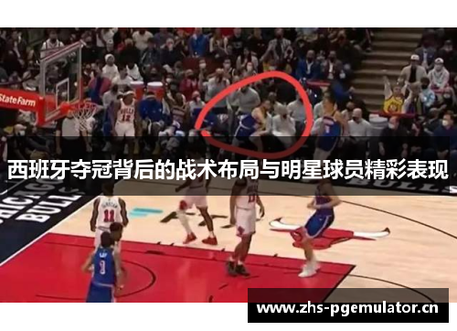 西班牙夺冠背后的战术布局与明星球员精彩表现