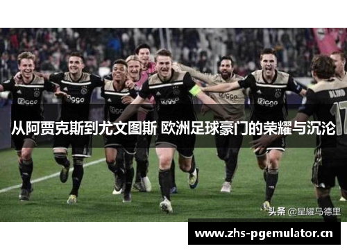 从阿贾克斯到尤文图斯 欧洲足球豪门的荣耀与沉沦