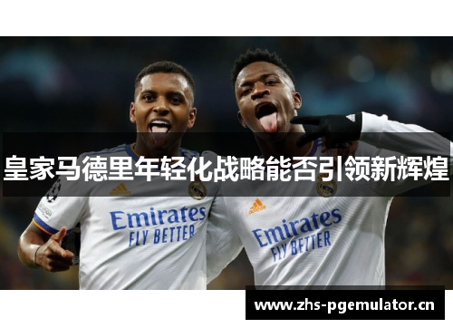皇家马德里年轻化战略能否引领新辉煌