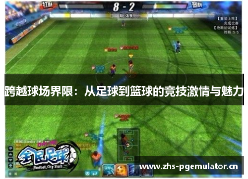 跨越球场界限：从足球到篮球的竞技激情与魅力