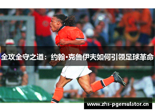 全攻全守之道:约翰·克鲁伊夫如何引领足球革命 全攻全守之道:约翰·克鲁伊夫如何引领足球革命