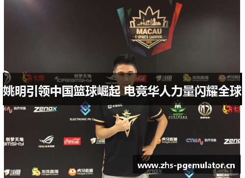 姚明引领中国篮球崛起 电竞华人力量闪耀全球 姚明引领中国篮球崛起 电竞华人力量闪耀全球