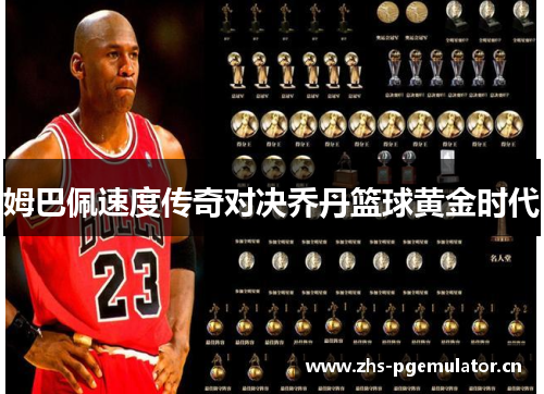 姆巴佩速度传奇对决乔丹篮球黄金时代 姆巴佩速度传奇对决乔丹篮球黄金时代