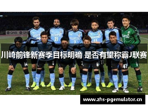川崎前锋新赛季目标明确 是否有望称霸J联赛 川崎前锋新赛季目标明确 是否有望称霸J联赛