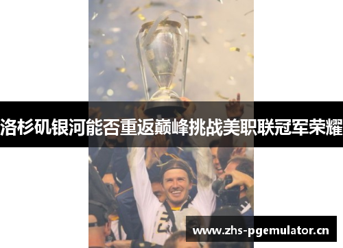 洛杉矶银河能否重返巅峰挑战美职联冠军荣耀 洛杉矶银河能否重返巅峰挑战美职联冠军荣耀