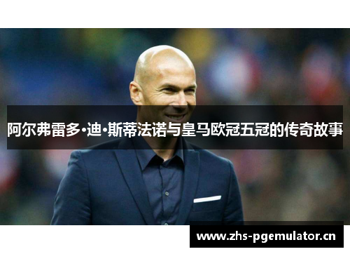 阿尔弗雷多·迪·斯蒂法诺与皇马欧冠五冠的传奇故事