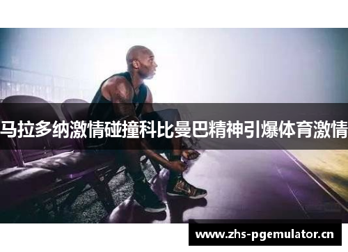 马拉多纳激情碰撞科比曼巴精神引爆体育激情