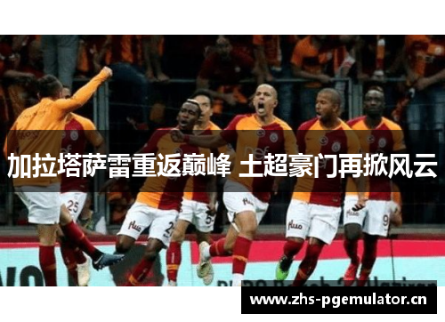 加拉塔萨雷重返巅峰 土超豪门再掀风云