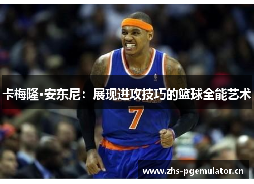 卡梅隆·安东尼:展现进攻技巧的篮球全能艺术 卡梅隆·安东尼:展现进攻技巧的篮球全能艺术