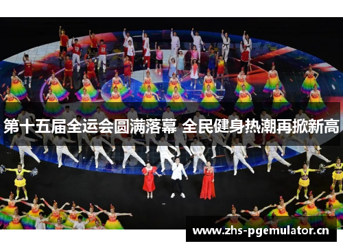 第十五届全运会圆满落幕 全民健身热潮再掀新高
