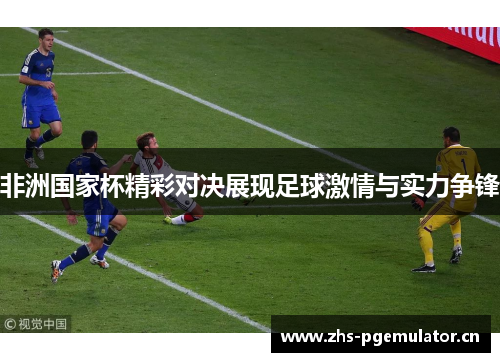 非洲国家杯精彩对决展现足球激情与实力争锋