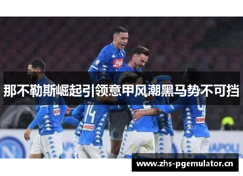 那不勒斯崛起引领意甲风潮黑马势不可挡 那不勒斯崛起引领意甲风潮黑马势不可挡