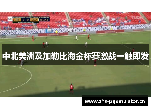 中北美洲及加勒比海金杯赛激战一触即发 中北美洲及加勒比海金杯赛激战一触即发