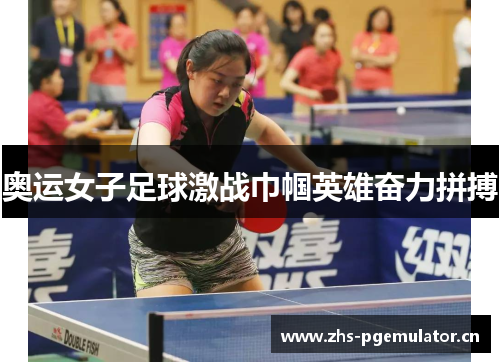 奥运女子足球激战巾帼英雄奋力拼搏 奥运女子足球激战巾帼英雄奋力拼搏