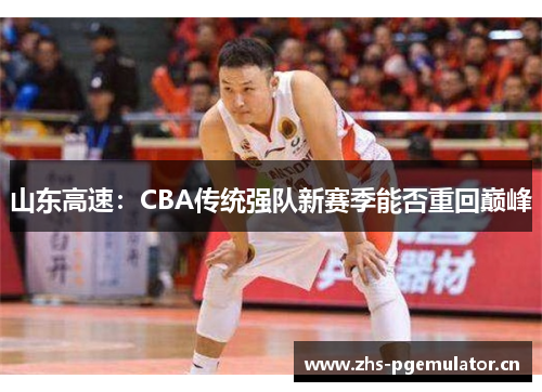 山东高速：CBA传统强队新赛季能否重回巅峰