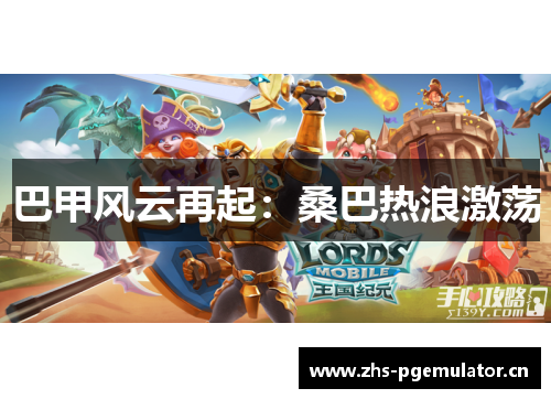 巴甲风云再起:桑巴热浪激荡 巴甲风云再起:桑巴热浪激荡