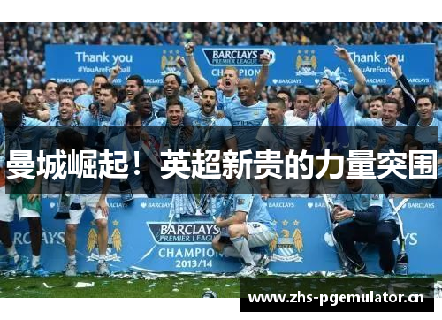 曼城崛起!英超新贵的力量突围 曼城崛起!英超新贵的力量突围