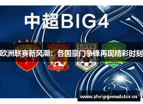 欧洲联赛新风潮:各国豪门争锋再现精彩时刻 欧洲联赛新风潮:各国豪门争锋再现精彩时刻