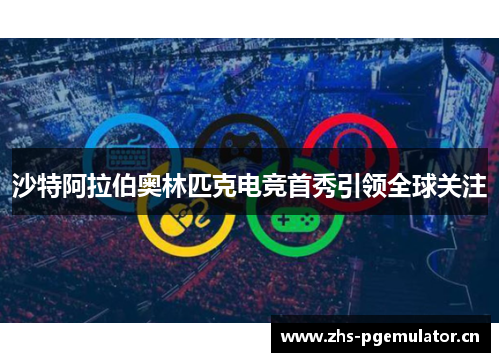 沙特阿拉伯奥林匹克电竞首秀引领全球关注 沙特阿拉伯奥林匹克电竞首秀引领全球关注