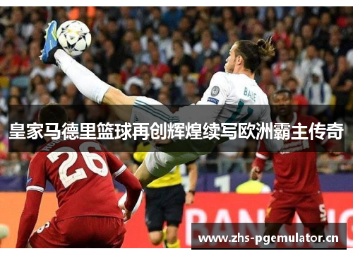 皇家马德里篮球再创辉煌续写欧洲霸主传奇 皇家马德里篮球再创辉煌续写欧洲霸主传奇