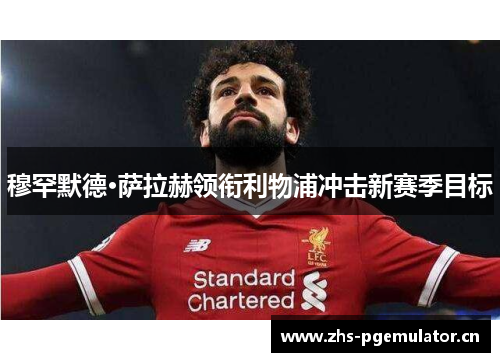 穆罕默德·萨拉赫领衔利物浦冲击新赛季目标