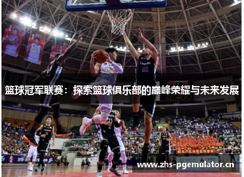 篮球冠军联赛:探索篮球俱乐部的巅峰荣耀与未来发展 篮球冠军联赛:探索篮球俱乐部的巅峰荣耀与未来发展