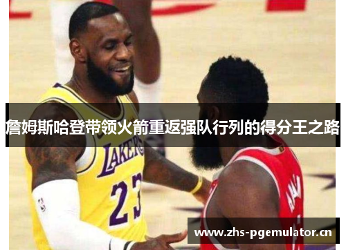 詹姆斯哈登带领火箭重返强队行列的得分王之路