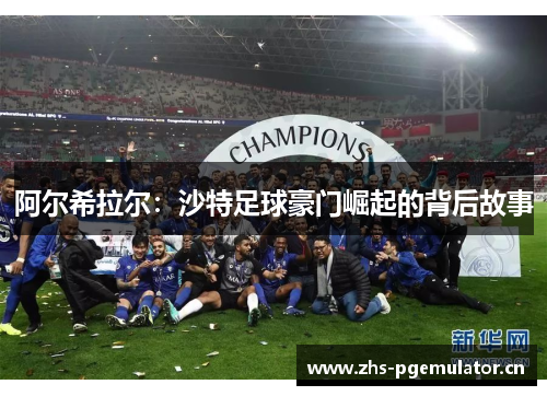 阿尔希拉尔:沙特足球豪门崛起的背后故事 阿尔希拉尔:沙特足球豪门崛起的背后故事
