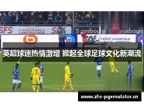 英超球迷热情激增 掀起全球足球文化新潮流