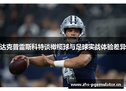 达克普雷斯科特谈橄榄球与足球实战体验差异 达克普雷斯科特谈橄榄球与足球实战体验差异