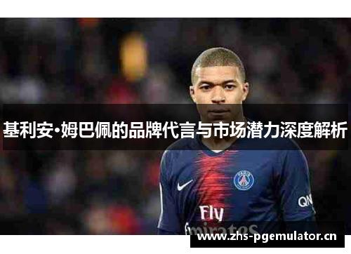 基利安·姆巴佩的品牌代言与市场潜力深度解析 基利安·姆巴佩的品牌代言与市场潜力深度解析