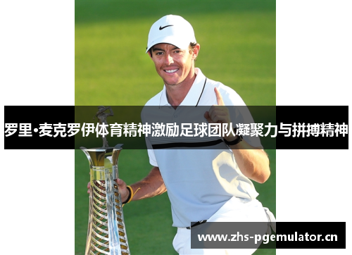 罗里·麦克罗伊体育精神激励足球团队凝聚力与拼搏精神 罗里·麦克罗伊体育精神激励足球团队凝聚力与拼搏精神