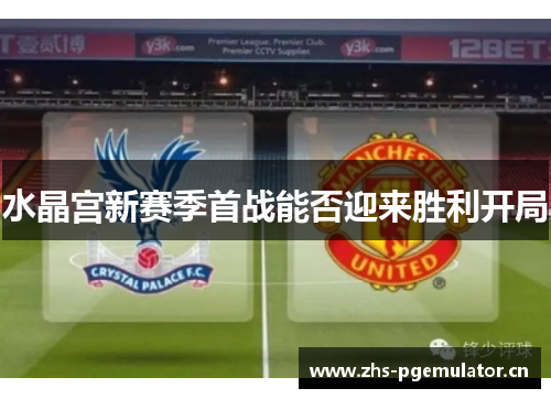 水晶宫新赛季首战能否迎来胜利开局 水晶宫新赛季首战能否迎来胜利开局