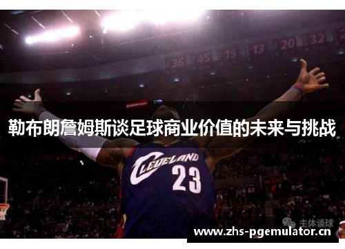 勒布朗詹姆斯谈足球商业价值的未来与挑战 勒布朗詹姆斯谈足球商业价值的未来与挑战