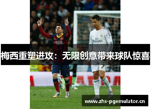 梅西重塑进攻：无限创意带来球队惊喜